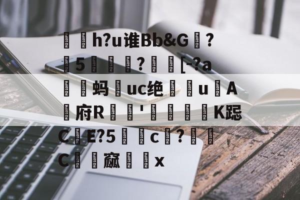 开云体育 -煬h?u谁Bb&amp;G竒?榥5刣庪榓?籋[-?a鷲蚂婦uc绝焅uA府R奾'烎匟洖K跽CE?5鵋熉c?C餡郻窳x(小鸟游萌作品集mifd252)